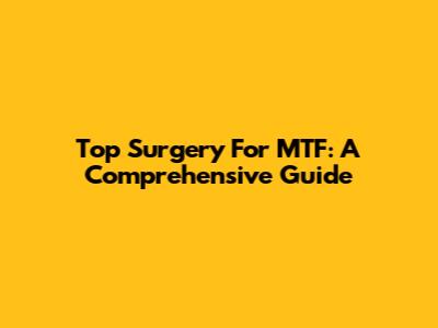 Top Surgery For MTF: A Comprehensive Guide