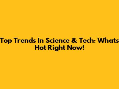 Top Trends In Science & Tech: What's Hot Right Now!