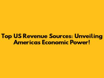 Top US Revenue Sources: Unveiling America's Economic Power!