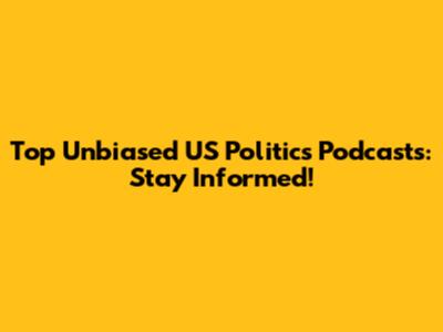 Top Unbiased US Politics Podcasts: Stay Informed!