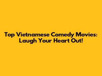 Top Vietnamese Comedy Movies: Laugh Your Heart Out!