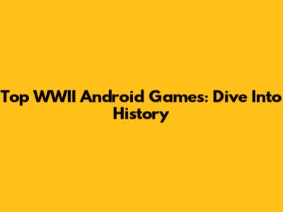 Top WWII Android Games: Dive Into History