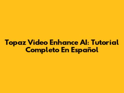 Topaz Video Enhance AI: Tutorial Completo En Español