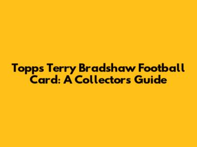 Topps Terry Bradshaw Football Card: A Collector's Guide