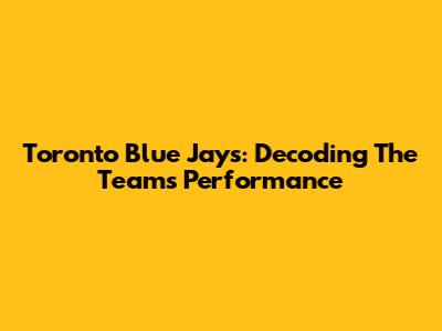 Toronto Blue Jays: Decoding The Team's Performance