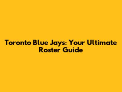 Toronto Blue Jays: Your Ultimate Roster Guide
