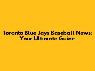 Toronto Blue Jays Baseball News: Your Ultimate Guide