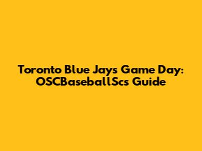 Toronto Blue Jays Game Day: OSCBaseballSc's Guide