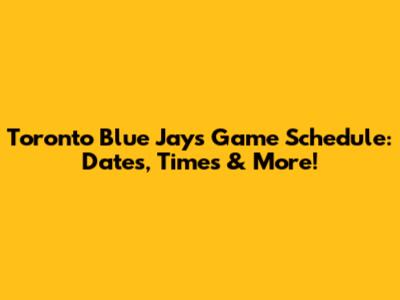 Toronto Blue Jays Game Schedule: Dates, Times & More!