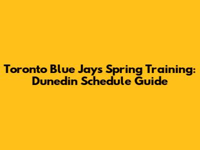 Toronto Blue Jays Spring Training: Dunedin Schedule Guide