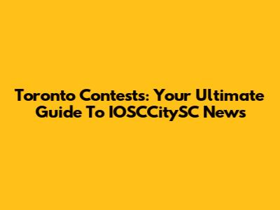 Toronto Contests: Your Ultimate Guide To IOSCCitySC News