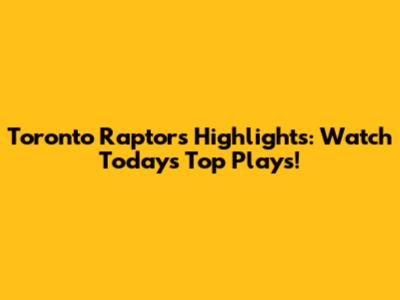 Toronto Raptors Highlights: Watch Today's Top Plays!