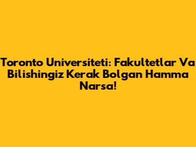 Toronto Universiteti: Fakultetlar Va Bilishingiz Kerak Bo'lgan Hamma Narsa!
