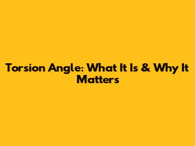 Torsion Angle: What It Is & Why It Matters