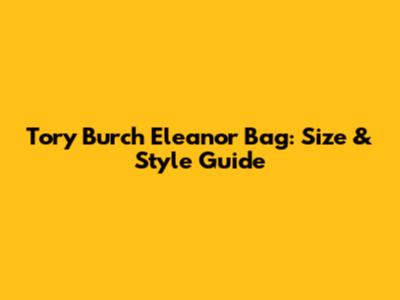 Tory Burch Eleanor Bag: Size & Style Guide