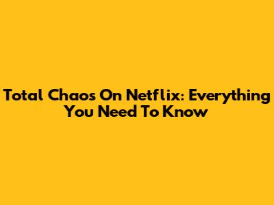 Total Chaos On Netflix: Everything You Need To Know