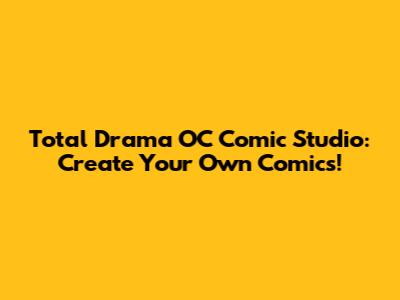Total Drama OC Comic Studio: Create Your Own Comics!