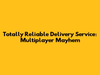 Totally Reliable Delivery Service: Multiplayer Mayhem