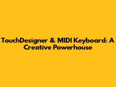TouchDesigner & MIDI Keyboard: A Creative Powerhouse