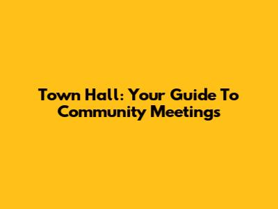 Town Hall: Your Guide To Community Meetings