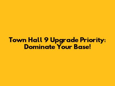 Town Hall 9 Upgrade Priority: Dominate Your Base!