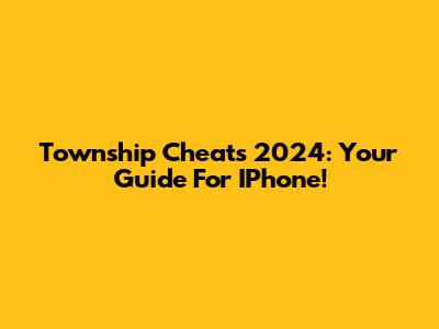 Township Cheats 2024: Your Guide For IPhone!