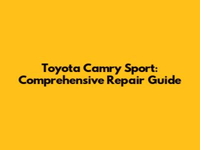 Toyota Camry Sport: Comprehensive Repair Guide