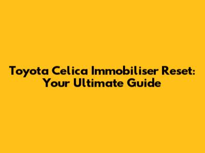 Toyota Celica Immobiliser Reset: Your Ultimate Guide