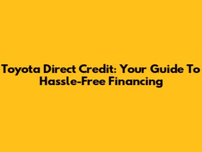 Toyota Direct Credit: Your Guide To Hassle-Free Financing