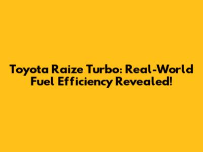 Toyota Raize Turbo: Real-World Fuel Efficiency Revealed!