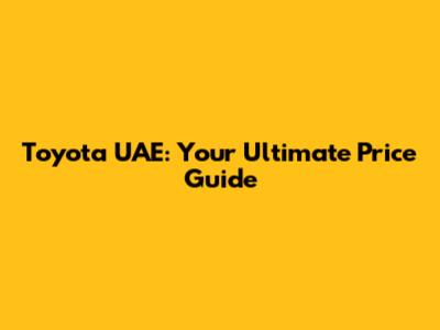 Toyota UAE: Your Ultimate Price Guide