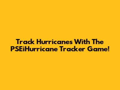 Track Hurricanes With The PSEiHurricane Tracker Game!