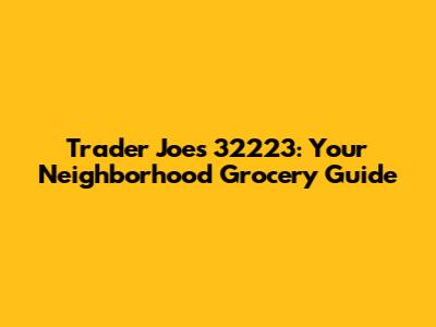 Trader Joe's 32223: Your Neighborhood Grocery Guide