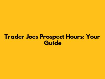 Trader Joe's Prospect Hours: Your Guide