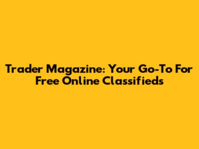 Trader Magazine: Your Go-To For Free Online Classifieds