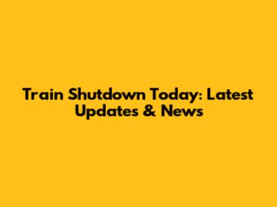Train Shutdown Today: Latest Updates & News