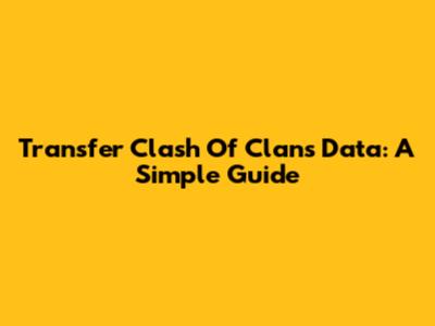Transfer Clash Of Clans Data: A Simple Guide