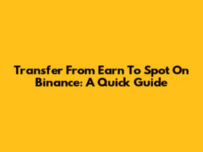 Transfer From Earn To Spot On Binance: A Quick Guide