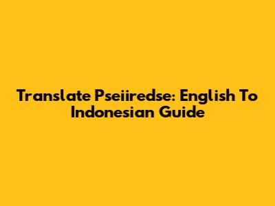 Translate Pseiiredse: English To Indonesian Guide
