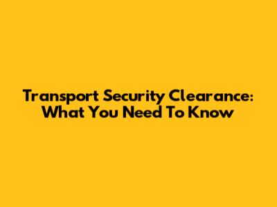 Transport Security Clearance: What You Need To Know