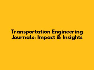Transportation Engineering Journals: Impact & Insights