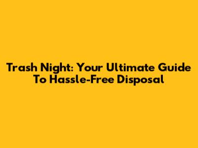 Trash Night: Your Ultimate Guide To Hassle-Free Disposal