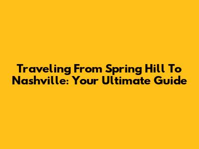 Traveling From Spring Hill To Nashville: Your Ultimate Guide