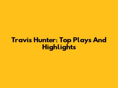 Travis Hunter: Top Plays And Highlights