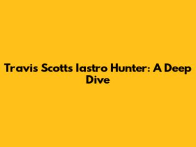 Travis Scott's Iastro Hunter: A Deep Dive