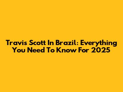 Travis Scott In Brazil: Everything You Need To Know For 2025