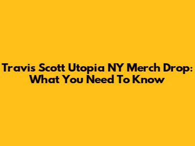 Travis Scott Utopia NY Merch Drop: What You Need To Know