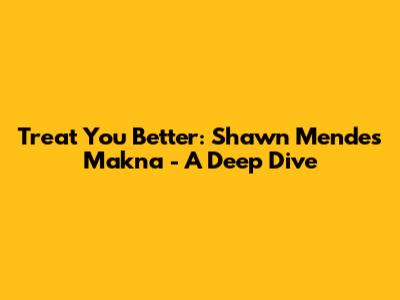 Treat You Better: Shawn Mendes Makna - A Deep Dive