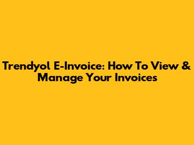 Trendyol E-Invoice: How To View & Manage Your Invoices