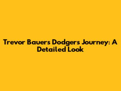 Trevor Bauer's Dodgers Journey: A Detailed Look